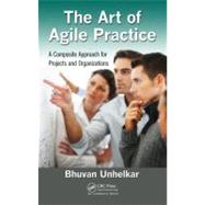 The Art of Agile Practice: A Composite Approach for Projects and Organizations by Unhelkar; Bhuvan, 9781439851180