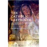 The Catholic Labyrinth Power, Apathy, and a Passion for Reform in the American Church by McDonough, Peter, 9780199751181