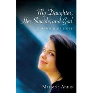 My Daughter, Her Suicide, and God by Antus, Marjorie, 9781501041181