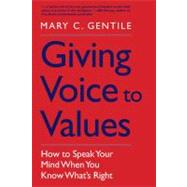 Giving Voice to Values : How to Speak Your Mind When You Know What's Right by Mary C. Gentile, 9780300161182
