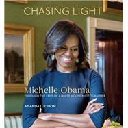 Chasing Light Michelle Obama Through the Lens of a White House Photographer by Lucidon, Amanda, 9780399581182