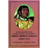 Manners, Customs, and Conditions of the North American Indians, Volume I by Catlin, George, 9780486221182
