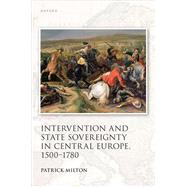 Intervention and State Sovereignty in Central Europe, 1500-1780 by Milton, Patrick, 9780192871183