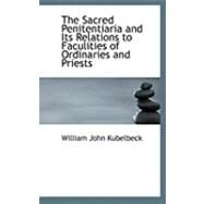 The Sacred Penitentiaria and Its Relations to Faculities of Ordinaries and Priests by Kubelbeck, William John, 9780554901183
