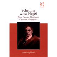 Schelling versus Hegel: From German Idealism to Christian Metaphysics by Laughland,John, 9780754661184
