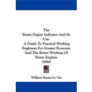 Steam Engine Indicator and Its Use : A Guide to Practical Working Engineers for Greater Economy and the Better Working of Steam Engines (1884) by Le Van, William Barnet, 9781104331184