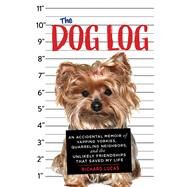The Dog Log An Accidental Memoir of Yapping Yorkies, Quarreling Neighbors, and the Unlikely Friendships That Saved My Life by Lucas, Richard, 9781641601184