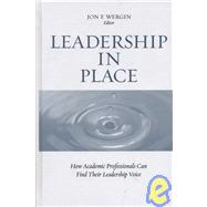 Leadership in Place How Academic Professionals Can Find Their Leadership Voice by Wergin, Jon F.; Leslie, David W., 9781933371184