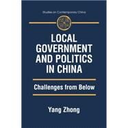 Local Government and Politics in China: Challenges from below: Challenges from below by Zhong,Yang, 9780765611185