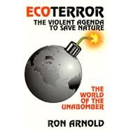 EcoTerror: The Violent Agenda to Save Nature The World of the Unabomber by Arnold, Ron, 9780939571185