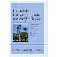 Linguistic Landscaping and the Pacific Region Colonization, Indigenous Identities, and Critical Discourse Theory by Johnson, Diane Elizabeth, 9781793611185