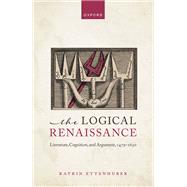 The Logical Renaissance Literature, Cognition, and Argument, 1479-1630 by Ettenhuber, Katrin, 9780198881186
