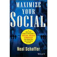 Maximize Your Social A One-Stop Guide to Building a Social Media Strategy for Marketing and Business Success by Schaffer, Neal, 9781118651186