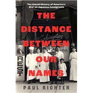 The Distance Between Our Names The Untold History of America's War on Japanese Immigrants by Richter, Paul, 9781668031186