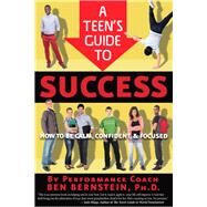 A Teen's Guide to Success How to Be Calm, Confident, Focused by Bernstein, Ben, 9781938301186