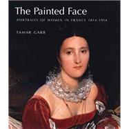 The Painted Face; Portraits of Women in France, 1814-1914 by Tamar Garb, 9780300111187