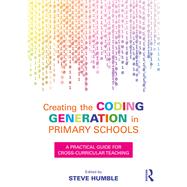 Creating the Coding Generation in Primary Schools: a Practical Guide for Cross-Curricular Teaching by Humble; Steve, 9781138681187