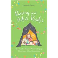Raising an Active Reader The Case for Reading Aloud to Engage Elementary School Youngsters by Cleaver, Samantha, 9781538191187