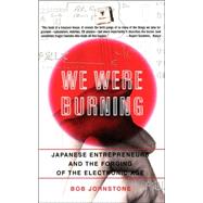 We Were Burning Japanese Entrepreneurs And The Forging Of The Electronic Age by Johnstone, Bob, 9780465091188