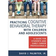 Practicing Cognitive Behavioral Therapy With Children and Adolescents by Palmiter, David J., Jr., Ph.D., 9780826131188