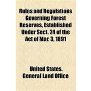 Rules and Regulations Governing Forest Reserves, Established Under Sect. 24 of the Act of Mar. 3, 1891 by United States General Land Office, 9781154581188