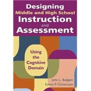 Designing Middle and High School Instruction and Assessment : Using the Cognitive Domain by John L. Badgett, 9781412971188