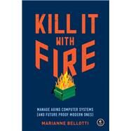 Kill It with Fire Manage Aging Computer Systems (and Future Proof Modern Ones) by Bellotti, Marianne, 9781718501188