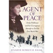Agent of Peace Emily Hobhouse and Her Courageous Attempt to End the First World War by Hobhouse Balme, Jennifer, 9780750961189