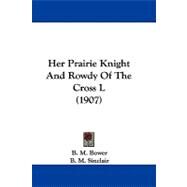 Her Prairie Knight and Rowdy of the Cross L by Bower, B. M.; Sinclair, B. M.; Dunton, W. Herbert, 9781104071189