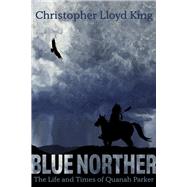 Blue Norther The Life and Times of Quanah Parker by King, Christopher Lloyd, 9798350911190