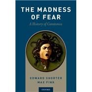 The Madness of Fear A History of Catatonia by Shorter, Edward; Fink, Max, 9780190881191