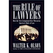 The Rule of Lawyers How the New Litigation Elite Threatens America's Rule of Law by Olson, Walter K., 9780312331191