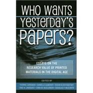 Who Wants Yesterday's Papers? Essays on the Research Value of Printed Materials in the Digital Age by Carignan, Yvonne; DuMerer, Danielle; Koutsky, Susan Klier; Lindquist, Eric N.; McClurken, Kara M.; Brush, Stephen G.; Connors, Thomas James; Cox, Richard J.; Cybulski, Walter; Dearstyne, Bruce W.; Fraistat, Neil; Franklin, Phyllis; Goodman, Jordan; McElra, 9780810851191