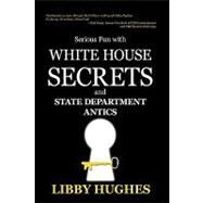 Serious Fun with White House Secrets : And STATE DEPARTMENT ANTICS by Hughes, Libby, 9781440181191