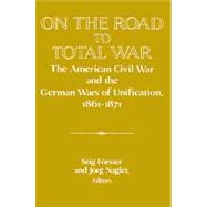 On the Road to Total War: The American Civil War and the German Wars of Unification, 1861–1871 by Edited by Stig Förster , Jorg Nagler, 9780521521192