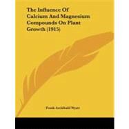 The Influence of Calcium and Magnesium Compounds on Plant Growth by Wyatt, Frank Archibald, 9781104311193