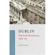 Dublin The Irish Revolution, 1912-23 by Hughes, Brian, 9781801511193