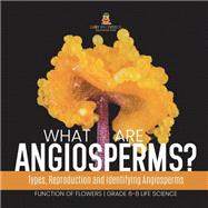 What are Angiosperms? Types, Reproduction and Identifying Angiosperms | Function of Flowers | Grade 6-8 Life Science by Baby Professor, 9781541991194