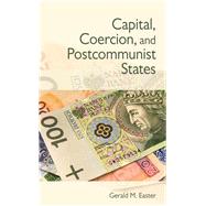 Capital, Coercion, and Postcommunist States by Easter, Gerald M., 9780801451195