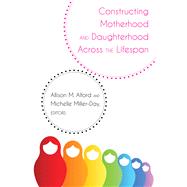 Constructing Motherhood and Daughterhood Across the Lifespan by Alford, Allison M.; Miller-day, Michelle, 9781433141195