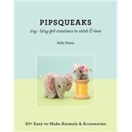 Pipsqueaks - Itsy-Bitsy Felt Creations to Stitch & Love 30+ Easy-to-Make Animals & Accessories by Dixon, Sally, 9781617451195