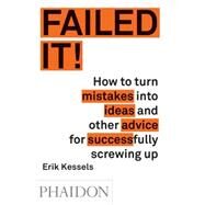 Failed It! How to turn mistakes into ideas and other advice for successfully screwing up by Kessels, Erik, 9780714871196