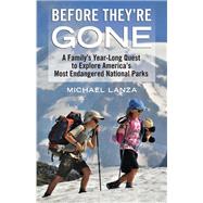 Before They're Gone A Family's Year-Long Quest to Explore America's Most Endangered National Parks by Lanza, Michael, 9780807001196