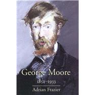 George Moore, 1852-1933 by Adrian Frazier, 9780300181197