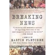 Breaking News A Stunning and Memorable Account of Reporting from Some of the Most Dangerous Places in the World by Fletcher, Martin, 9780312371197