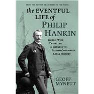 The Eventful Life of Philip Hankin World-Wide Traveller and Witness to British Columbias Early History by Mynett, Geoff, 9781773861197