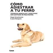 Cmo adiestrar a tu perro Tcnicas sencillas y efectivas sin castigos ni maltratos by Krzychowiec, Diego; Busquets, Juan Carlos, 9789877181197