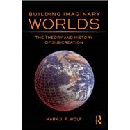 Building Imaginary Worlds: The Theory and History of Subcreation by Wolf; Mark J.P., 9780415631198
