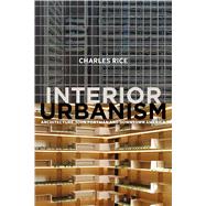 Interior Urbanism Architecture, John Portman and Downtown America by Rice, Charles, 9781472581198