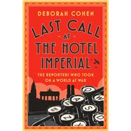 Last Call at the Hotel Imperial The Reporters Who Took On a World at War by Cohen, Deborah, 9780525511199